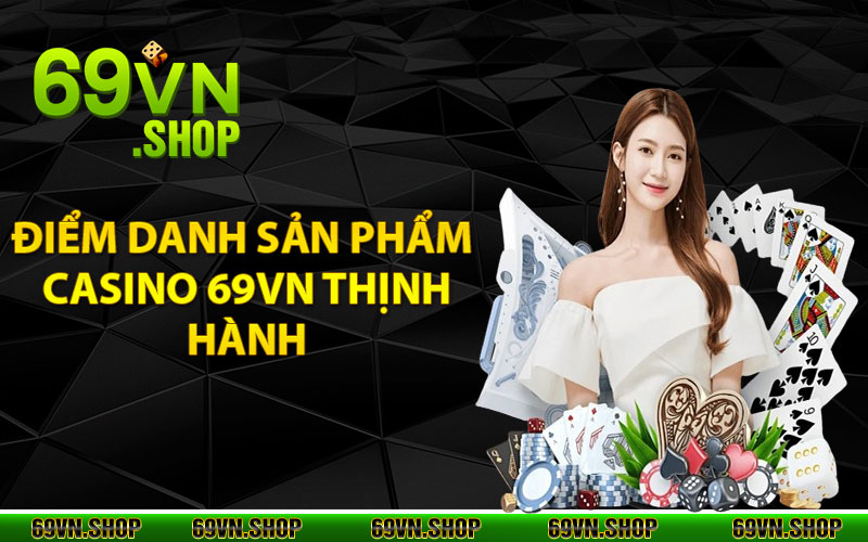 Casino 69Vn - Sảnh Cá Cược Đẳng Cấp Hàng Đầu 2024 3 Điểm danh sản phẩm Casino 69vn thịnh hành nhất