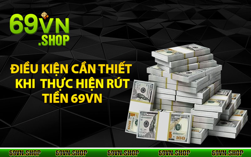 Rút Tiền 69Vn – Thao Tác Đơn giản, Tiền Về Trong Giây Phút 2 Điều kiện cần thiết khi thực hiện rút tiền 69vn