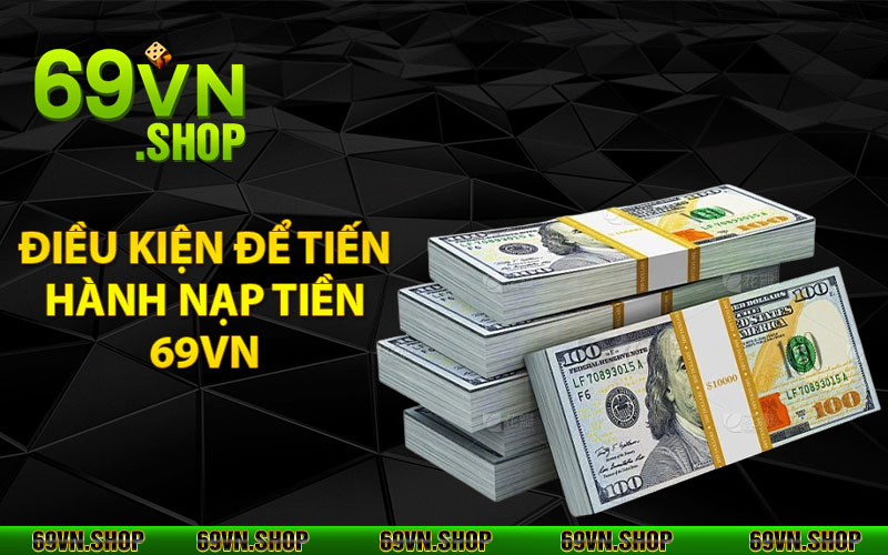 Nạp Tiền 69Vn - Thao Tác Nhanh Với Nhiều Hình Thức Lựa Chọn 3 Điều kiện để tiến hành nạp tiền 69vn
