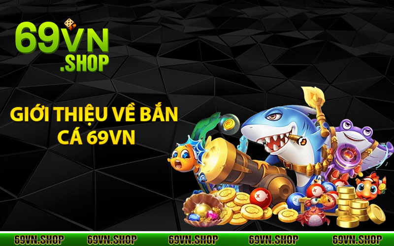 Bắn Cá 69Vn - Chơi Game Hay Đổi Thưởng Trực Tuyến Cực Chất 1 Giới thiệu về bắn cá 69vn