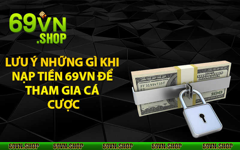 Nạp Tiền 69Vn - Thao Tác Nhanh Với Nhiều Hình Thức Lựa Chọn 4 Lưu ý những gì khi nạp tiền 69vn để tham gia cá cược