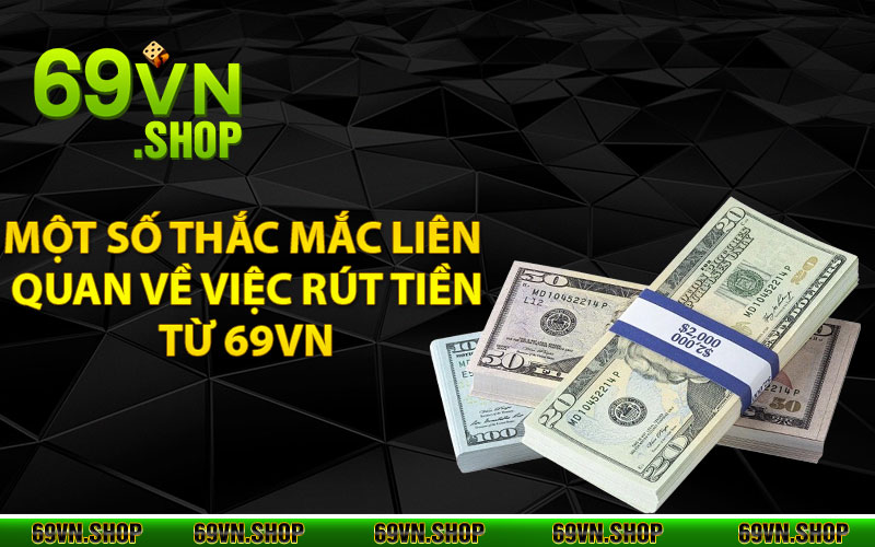 Rút Tiền 69Vn – Thao Tác Đơn giản, Tiền Về Trong Giây Phút 4 Một số thắc mắc liên quan về việc rút tiền từ 69vn