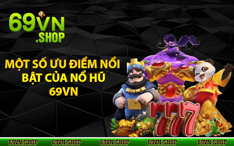 Nổ Hũ 69Vn - Địa Chỉ Trải Nghiệm Đẳng Cấp Vượt Trội 4 Một số ưu điểm nổi bật của nổ hũ 69Vn