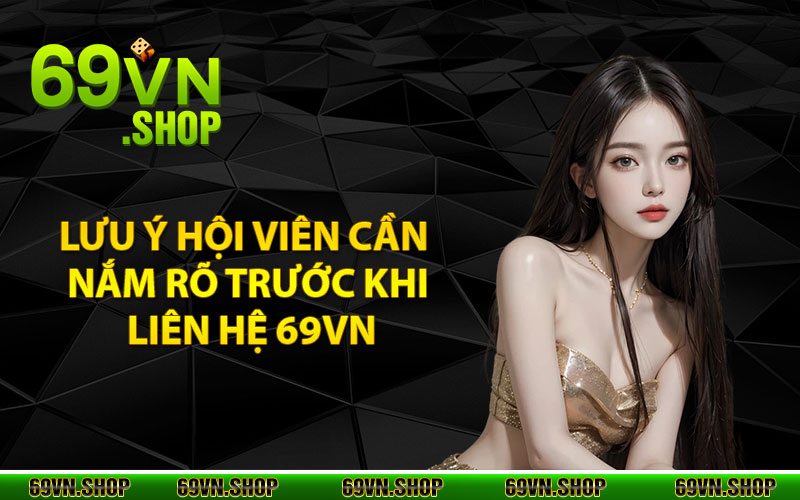 Liên Hệ 69vn - Tổng Đài Hỗ Trợ Các Hội Viên 24/24 3 Những lưu ý hội viên cần nắm rõ trước khi liên hệ 69vn