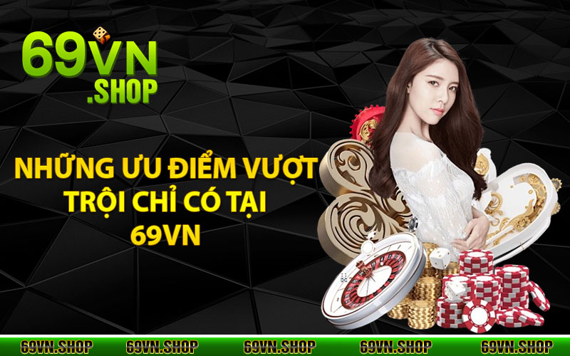 Giới Thiệu 69Vn - Thương Hiệu Giải Trí Uy Tín Chất Lượng Hiện Nay 2 Những ưu điểm vượt trội chỉ có tại 69vn