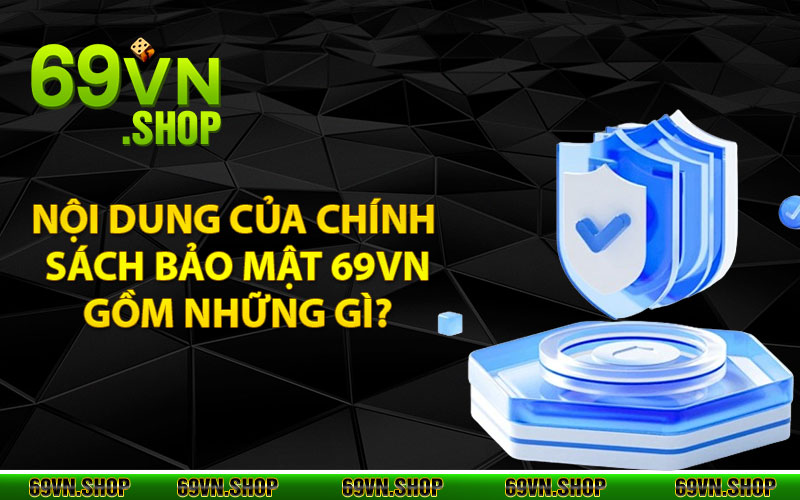 Chính Sách Bảo Mật 69Vn – Mang Đến Sự An Toàn Cho Tất Cả Hội Viên 2 Nội dung của chính sách bảo mật 69vn gồm những gì?