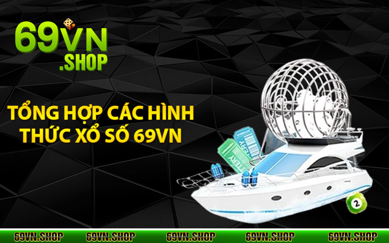 Xổ Số 69Vn - Cược Mỏi Tay, Nhận Ngay Quà Cực Khủng 4 Tổng hợp các hình thức xổ số 69VN ấn tượng hiện nay
