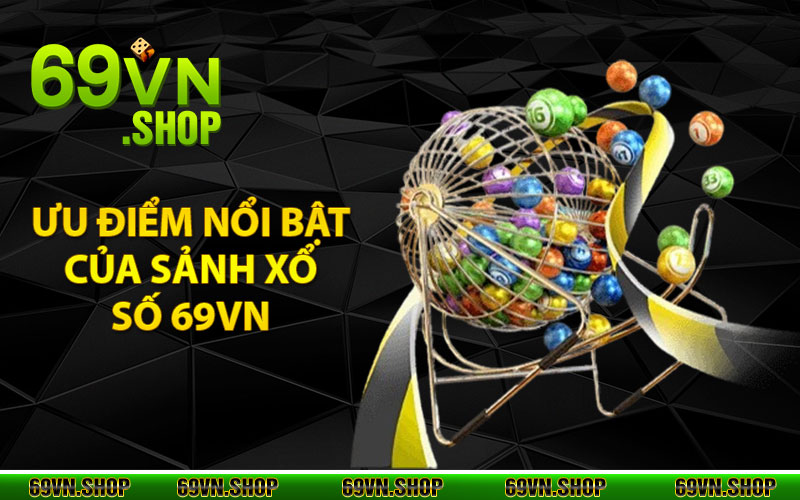 Xổ Số 69Vn - Cược Mỏi Tay, Nhận Ngay Quà Cực Khủng 3 Ưu điểm nổi bật của sảnh xổ số 69VN mang lại là gì?