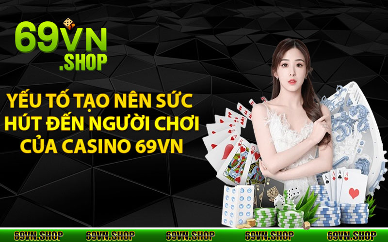 Casino 69Vn - Sảnh Cá Cược Đẳng Cấp Hàng Đầu 2024 4 Yếu tố tạo nên sức hút đến người chơi của Casino 69vn